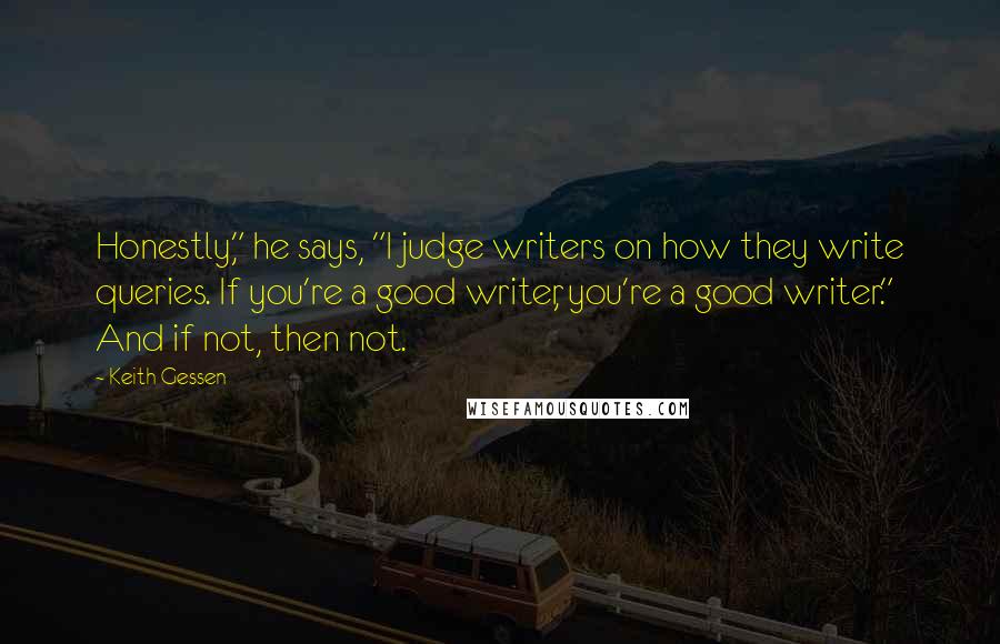 Keith Gessen Quotes: Honestly," he says, "I judge writers on how they write queries. If you're a good writer, you're a good writer." And if not, then not.