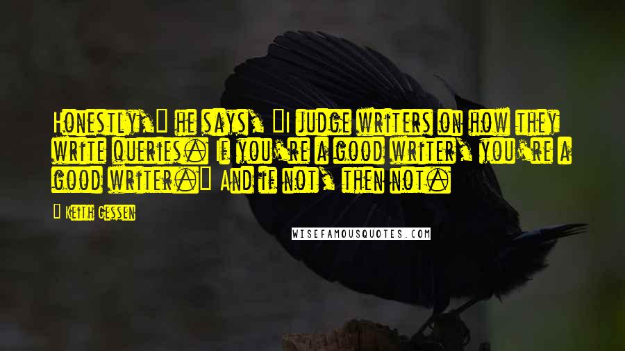 Keith Gessen Quotes: Honestly," he says, "I judge writers on how they write queries. If you're a good writer, you're a good writer." And if not, then not.