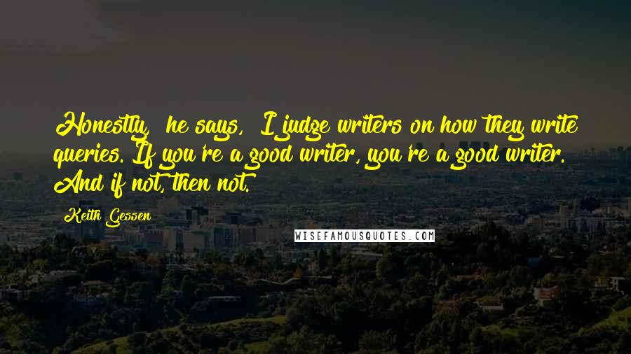 Keith Gessen Quotes: Honestly," he says, "I judge writers on how they write queries. If you're a good writer, you're a good writer." And if not, then not.