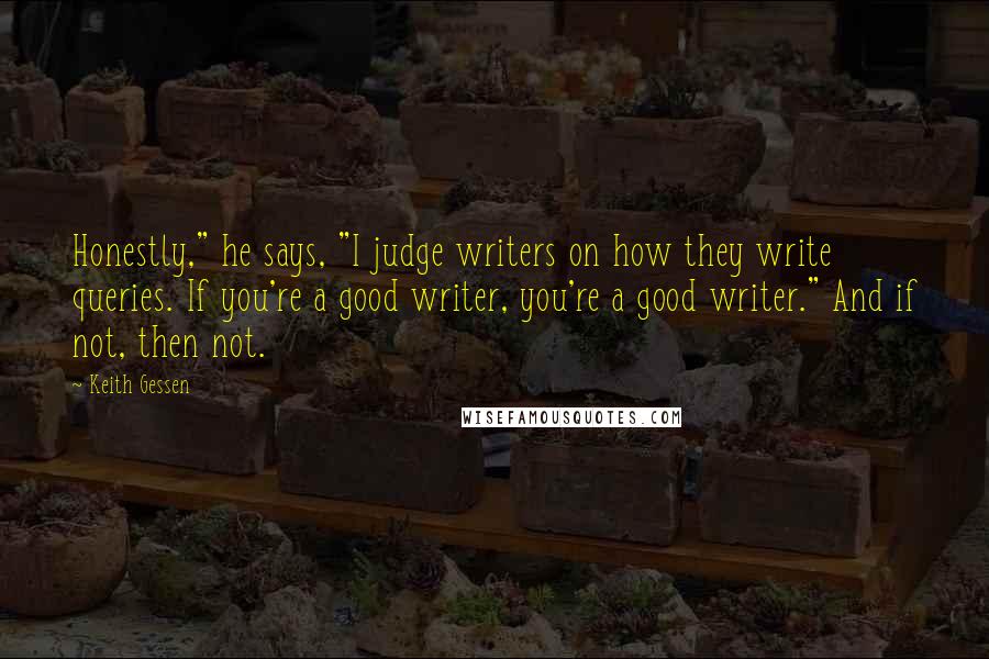 Keith Gessen Quotes: Honestly," he says, "I judge writers on how they write queries. If you're a good writer, you're a good writer." And if not, then not.