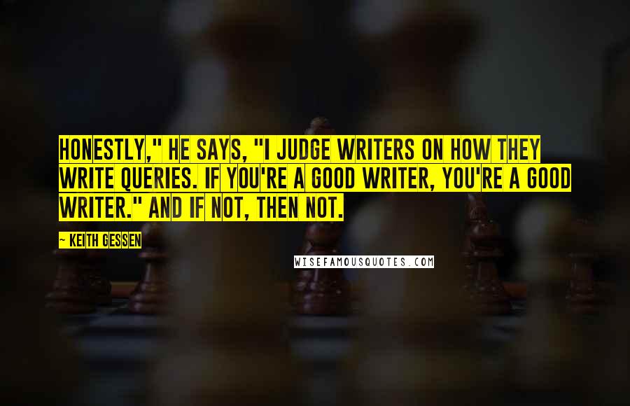 Keith Gessen Quotes: Honestly," he says, "I judge writers on how they write queries. If you're a good writer, you're a good writer." And if not, then not.