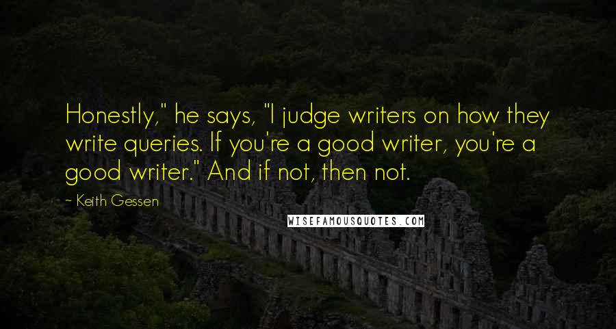 Keith Gessen Quotes: Honestly," he says, "I judge writers on how they write queries. If you're a good writer, you're a good writer." And if not, then not.