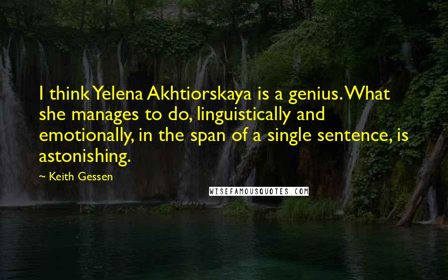 Keith Gessen Quotes: I think Yelena Akhtiorskaya is a genius. What she manages to do, linguistically and emotionally, in the span of a single sentence, is astonishing.