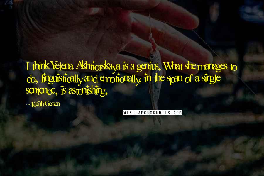 Keith Gessen Quotes: I think Yelena Akhtiorskaya is a genius. What she manages to do, linguistically and emotionally, in the span of a single sentence, is astonishing.