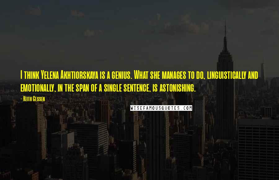 Keith Gessen Quotes: I think Yelena Akhtiorskaya is a genius. What she manages to do, linguistically and emotionally, in the span of a single sentence, is astonishing.