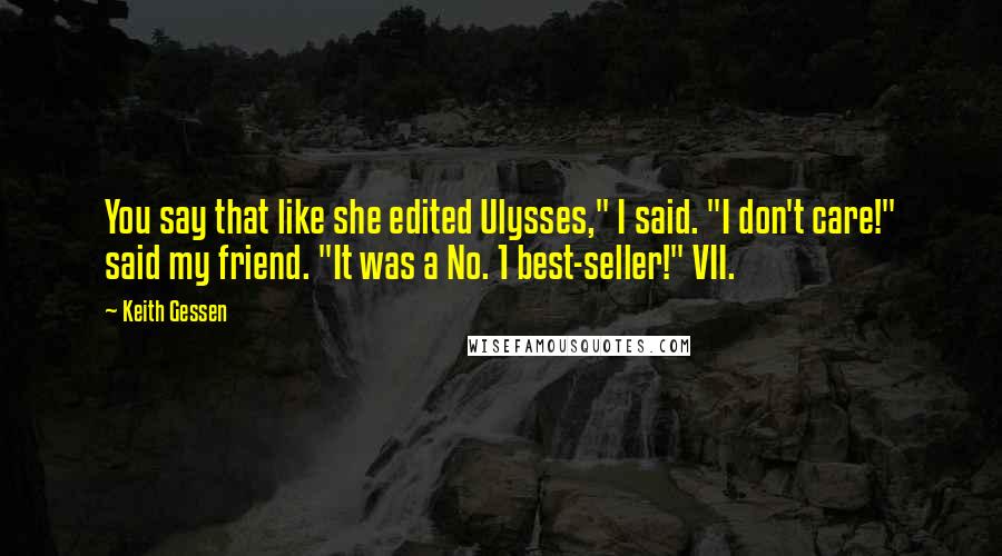 Keith Gessen Quotes: You say that like she edited Ulysses," I said. "I don't care!" said my friend. "It was a No. 1 best-seller!" VII.