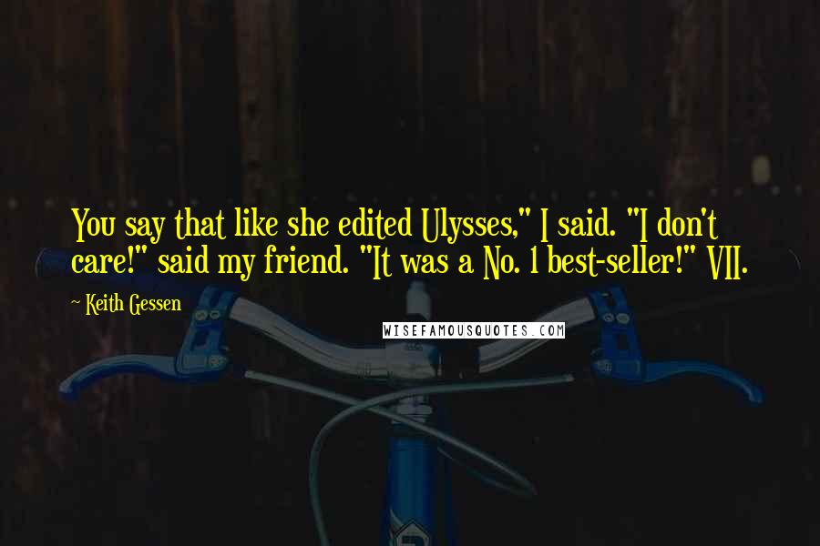 Keith Gessen Quotes: You say that like she edited Ulysses," I said. "I don't care!" said my friend. "It was a No. 1 best-seller!" VII.