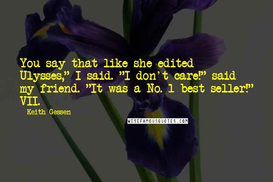 Keith Gessen Quotes: You say that like she edited Ulysses," I said. "I don't care!" said my friend. "It was a No. 1 best-seller!" VII.