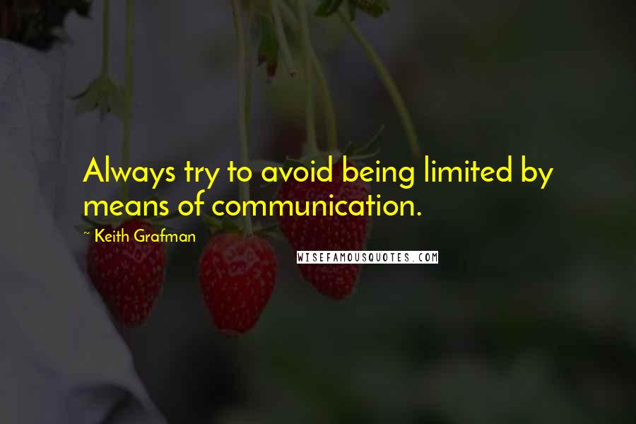 Keith Grafman Quotes: Always try to avoid being limited by means of communication.