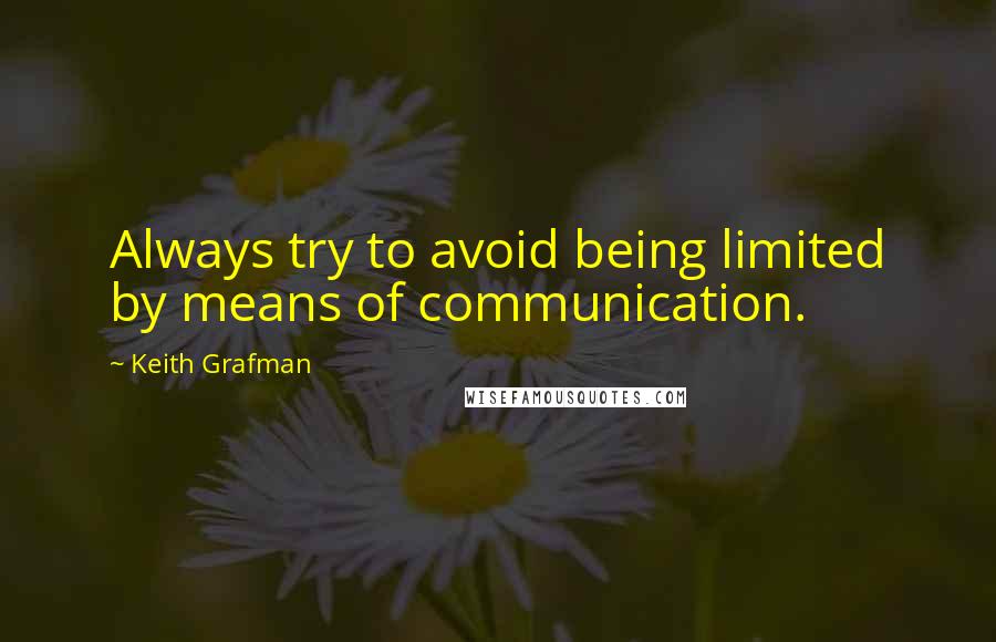 Keith Grafman Quotes: Always try to avoid being limited by means of communication.