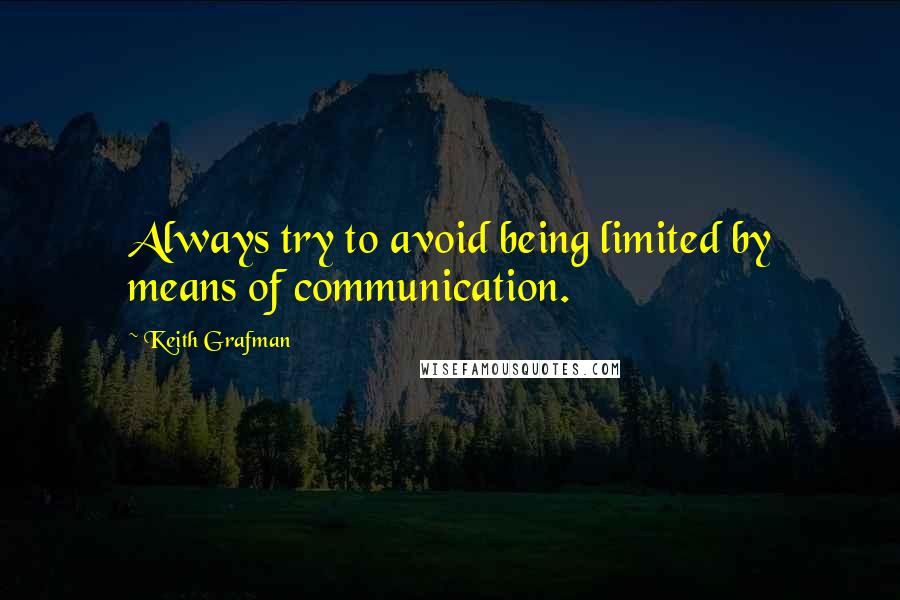 Keith Grafman Quotes: Always try to avoid being limited by means of communication.