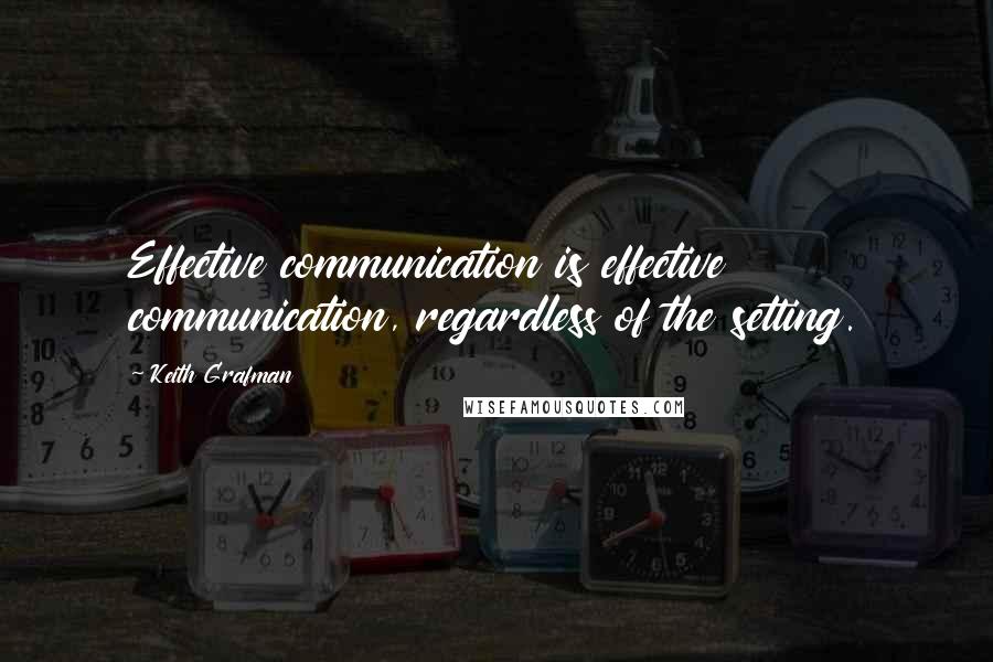 Keith Grafman Quotes: Effective communication is effective communication, regardless of the setting.