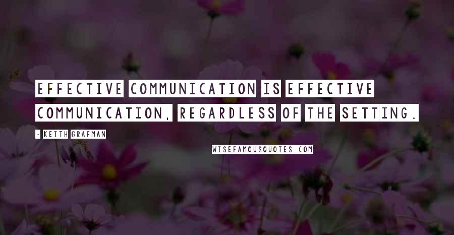 Keith Grafman Quotes: Effective communication is effective communication, regardless of the setting.