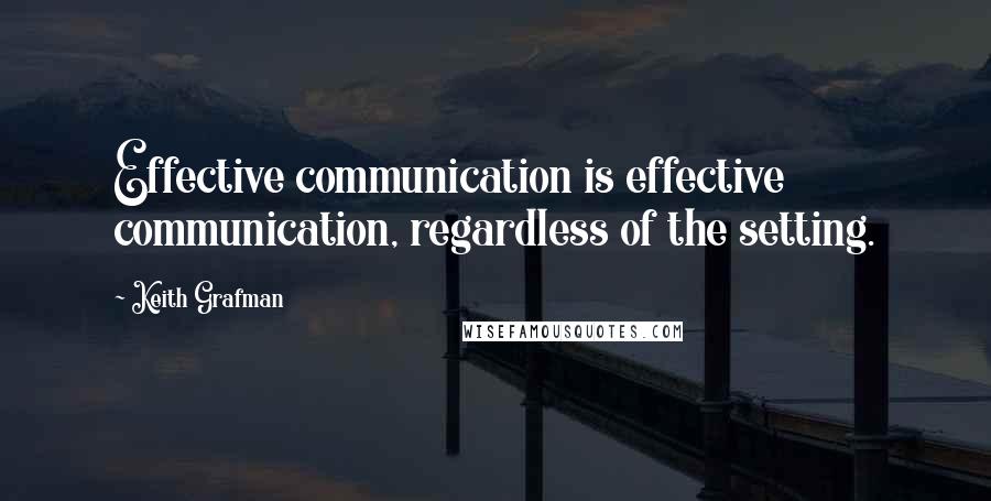 Keith Grafman Quotes: Effective communication is effective communication, regardless of the setting.