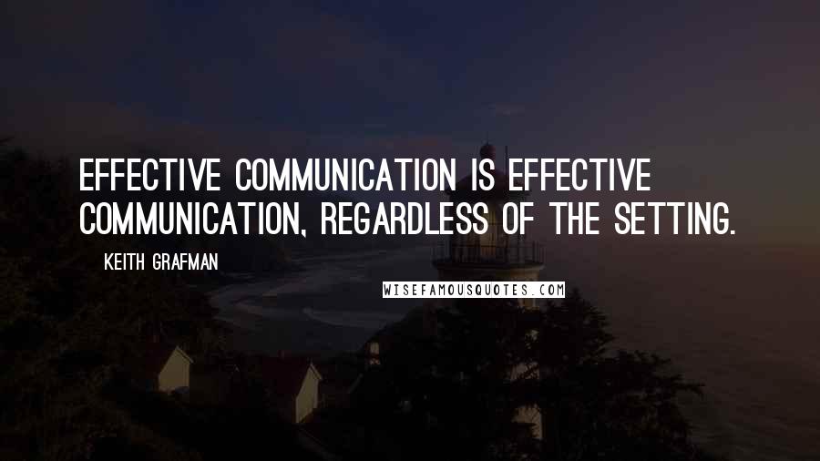 Keith Grafman Quotes: Effective communication is effective communication, regardless of the setting.