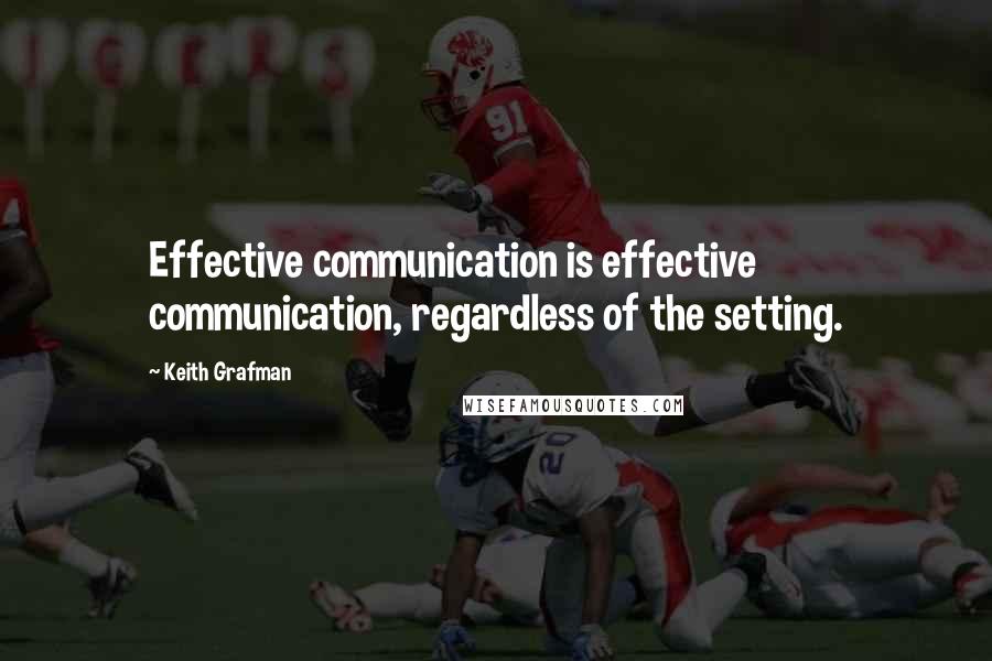 Keith Grafman Quotes: Effective communication is effective communication, regardless of the setting.