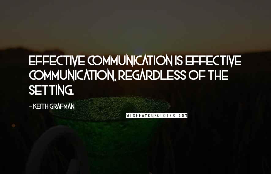 Keith Grafman Quotes: Effective communication is effective communication, regardless of the setting.