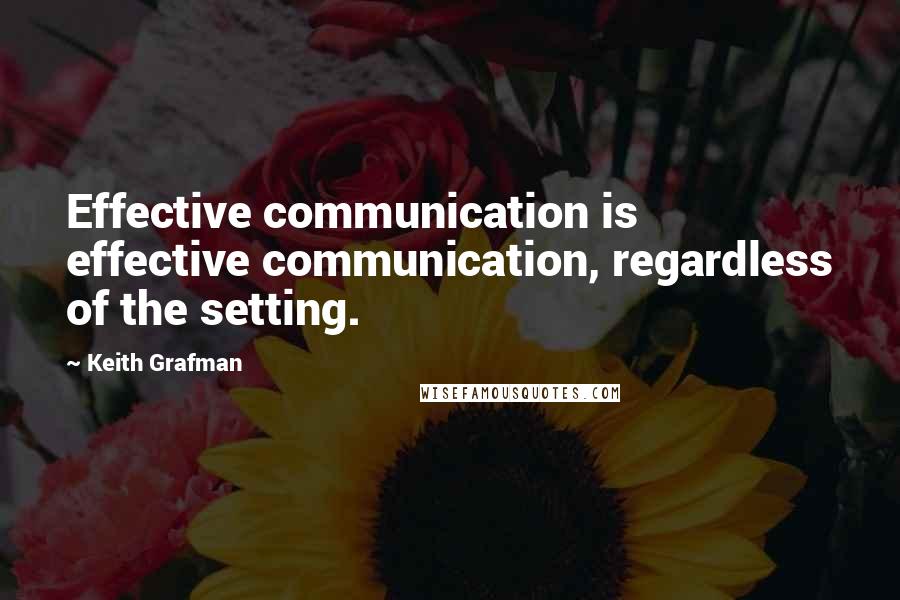 Keith Grafman Quotes: Effective communication is effective communication, regardless of the setting.