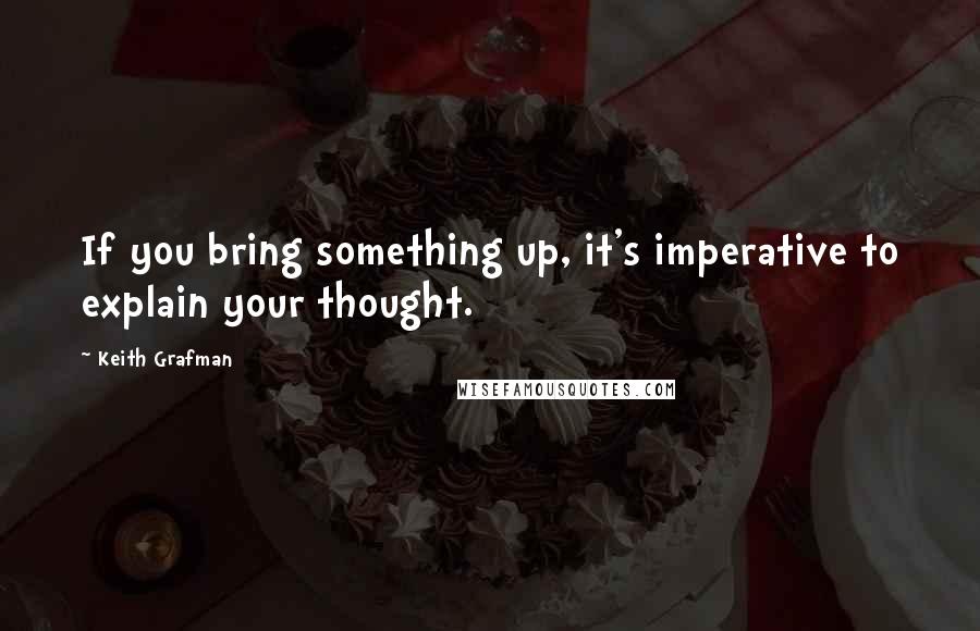 Keith Grafman Quotes: If you bring something up, it's imperative to explain your thought.