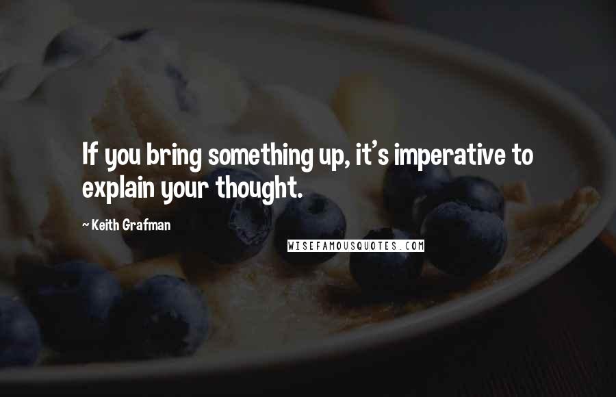 Keith Grafman Quotes: If you bring something up, it's imperative to explain your thought.