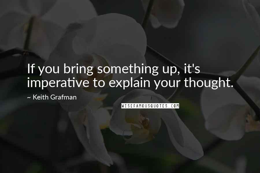 Keith Grafman Quotes: If you bring something up, it's imperative to explain your thought.