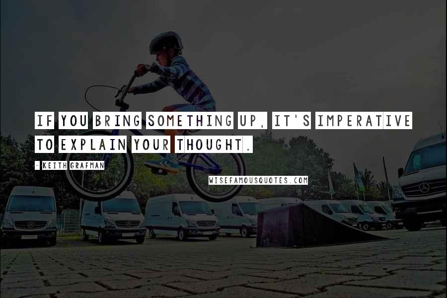 Keith Grafman Quotes: If you bring something up, it's imperative to explain your thought.