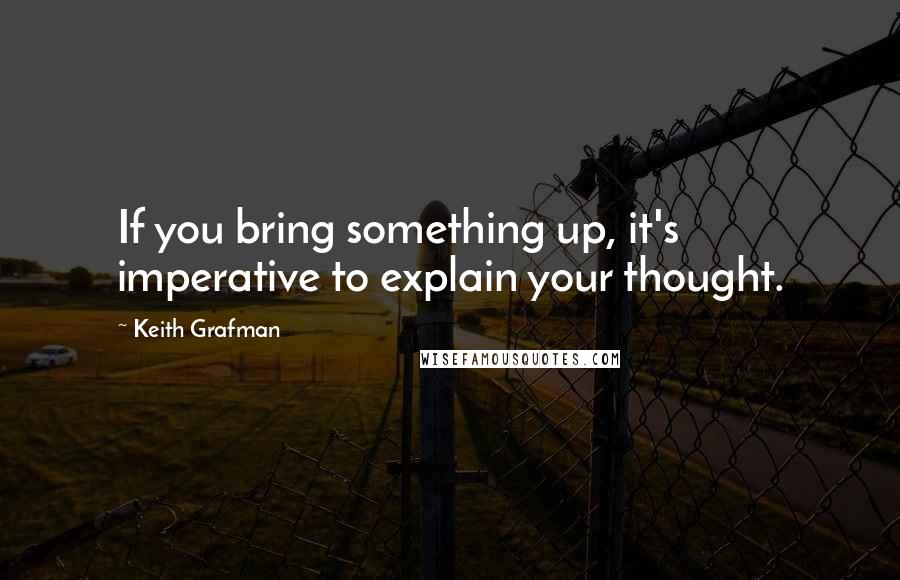 Keith Grafman Quotes: If you bring something up, it's imperative to explain your thought.