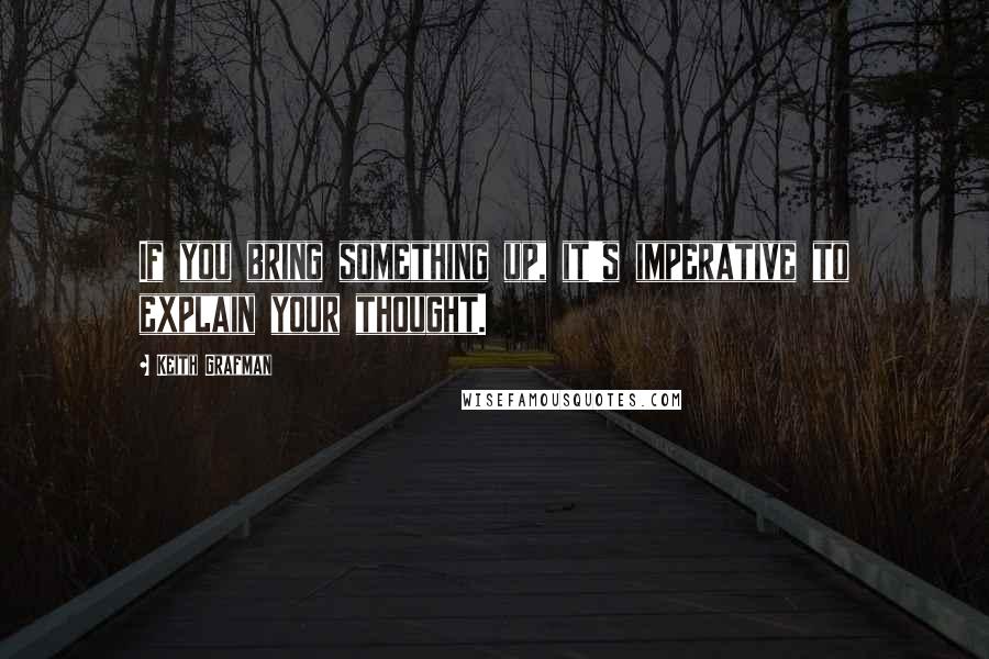 Keith Grafman Quotes: If you bring something up, it's imperative to explain your thought.