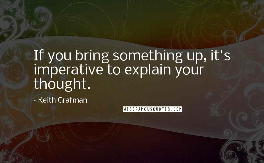 Keith Grafman Quotes: If you bring something up, it's imperative to explain your thought.