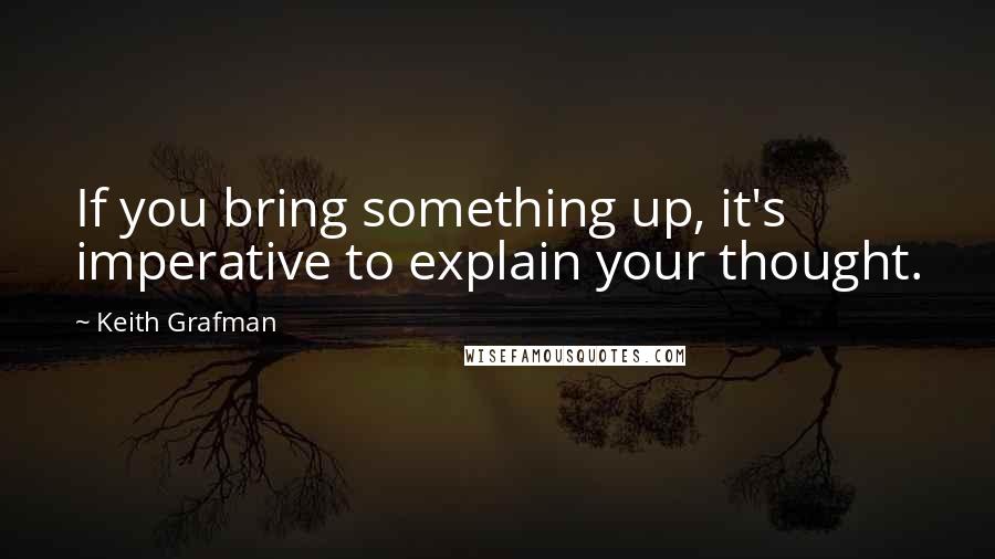 Keith Grafman Quotes: If you bring something up, it's imperative to explain your thought.