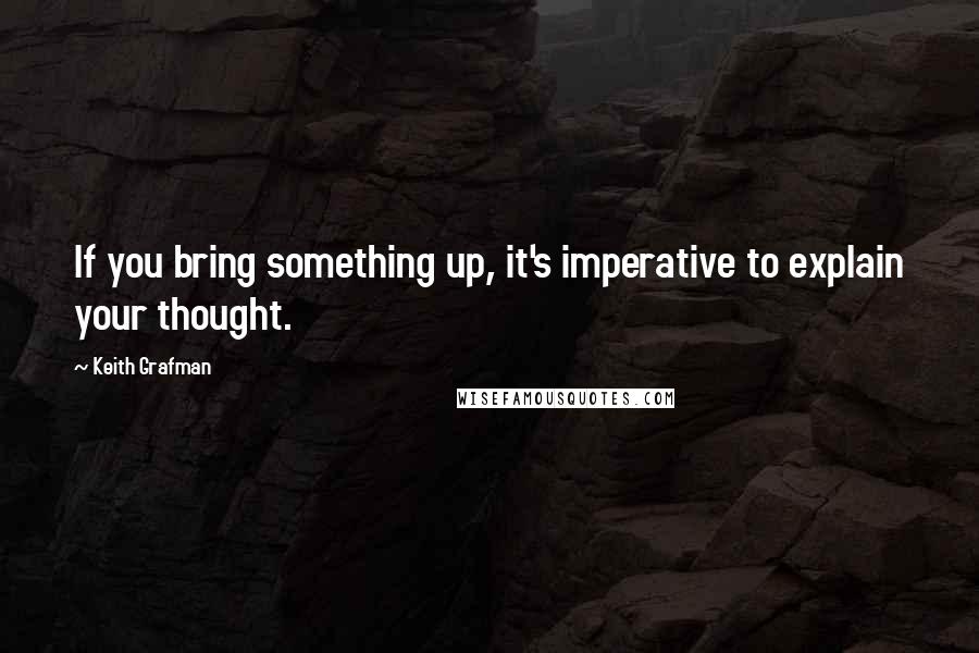 Keith Grafman Quotes: If you bring something up, it's imperative to explain your thought.