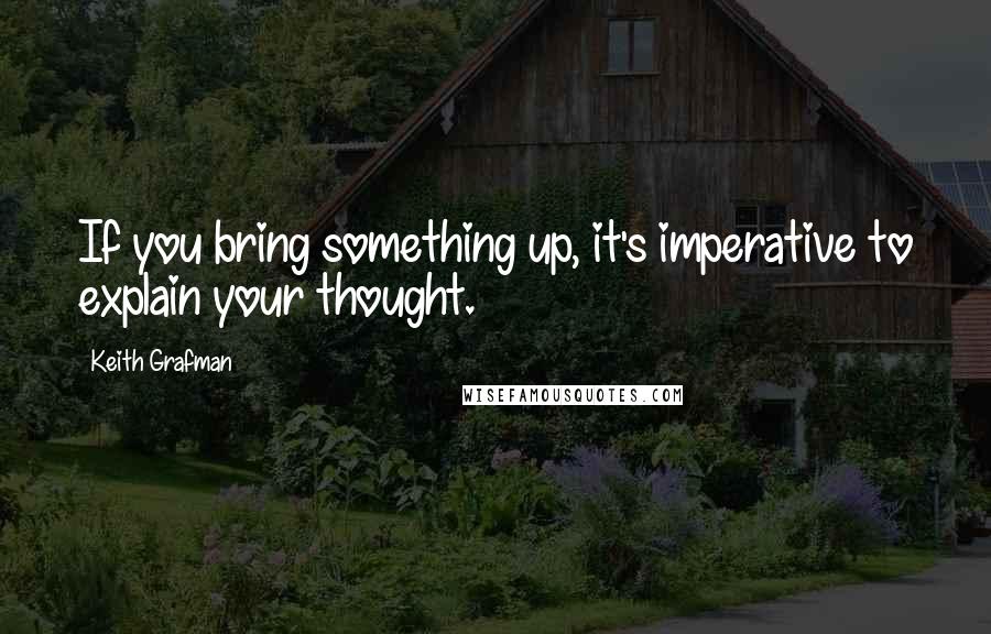 Keith Grafman Quotes: If you bring something up, it's imperative to explain your thought.