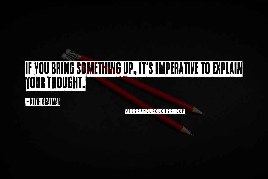 Keith Grafman Quotes: If you bring something up, it's imperative to explain your thought.