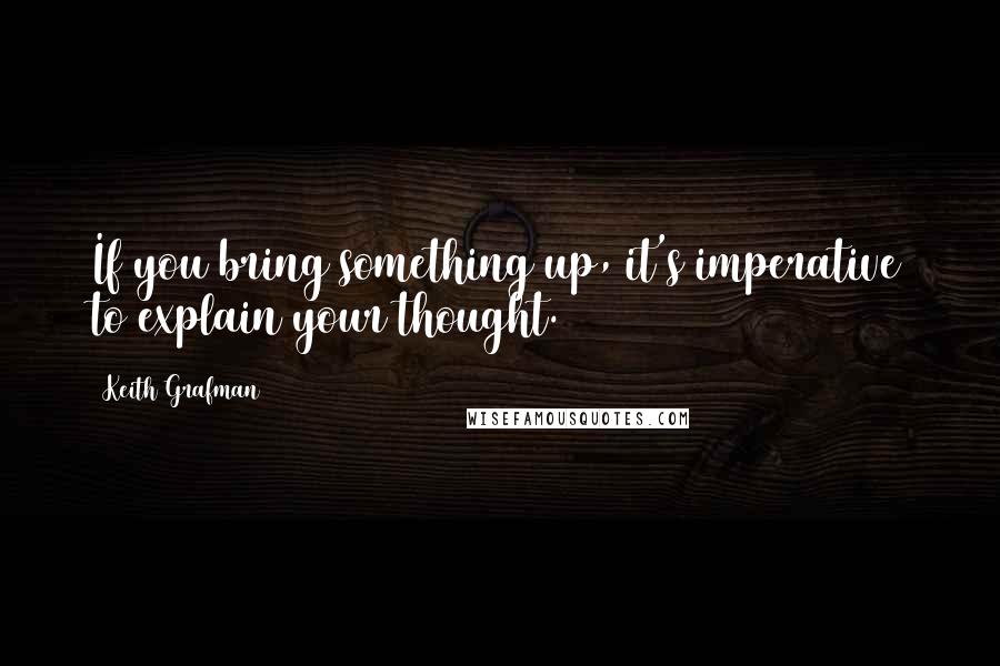 Keith Grafman Quotes: If you bring something up, it's imperative to explain your thought.