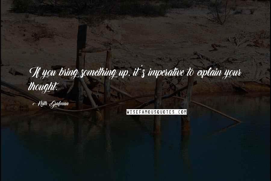 Keith Grafman Quotes: If you bring something up, it's imperative to explain your thought.