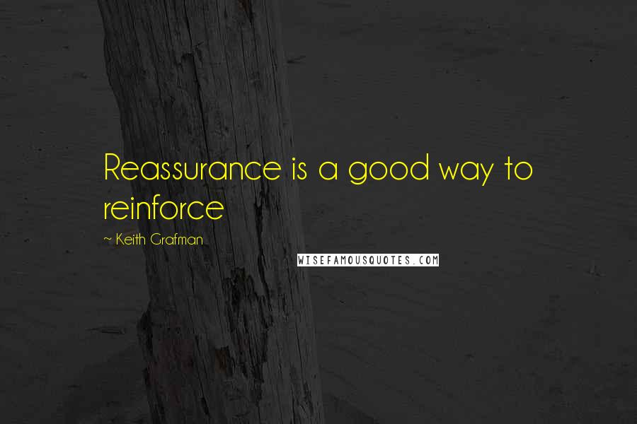 Keith Grafman Quotes: Reassurance is a good way to reinforce