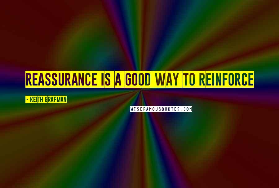 Keith Grafman Quotes: Reassurance is a good way to reinforce