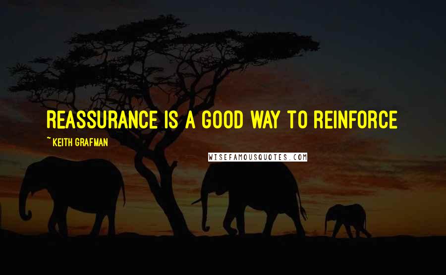 Keith Grafman Quotes: Reassurance is a good way to reinforce