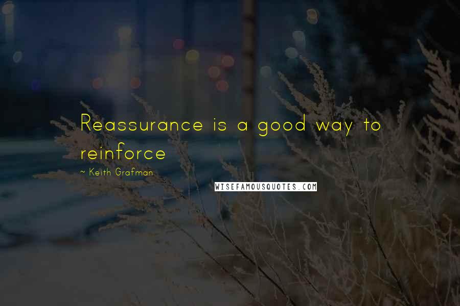 Keith Grafman Quotes: Reassurance is a good way to reinforce