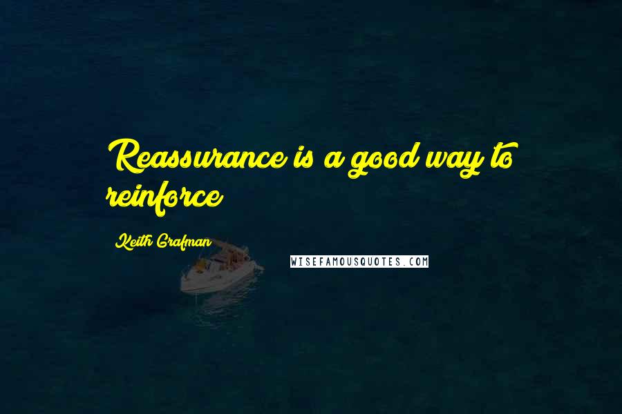 Keith Grafman Quotes: Reassurance is a good way to reinforce