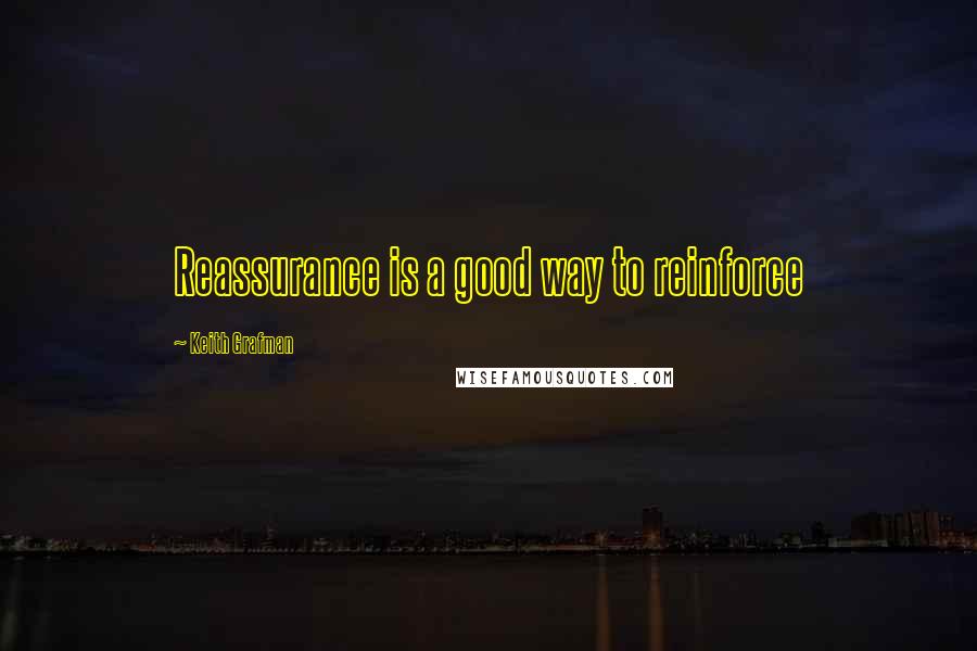 Keith Grafman Quotes: Reassurance is a good way to reinforce