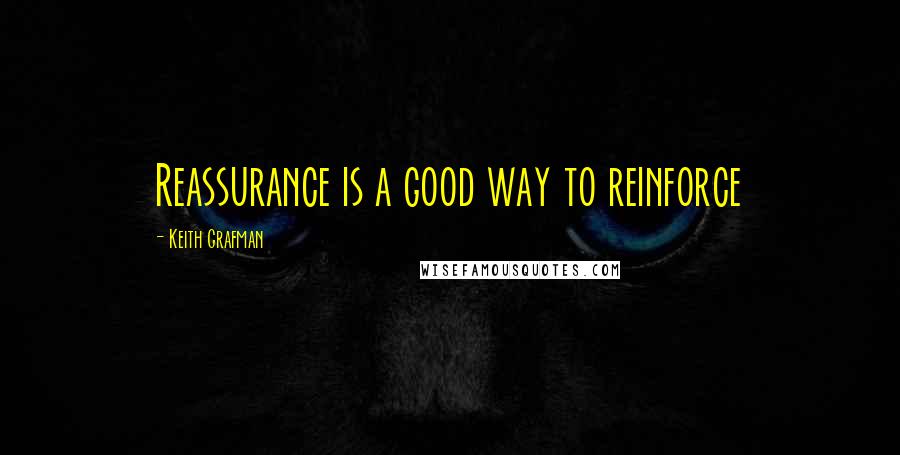 Keith Grafman Quotes: Reassurance is a good way to reinforce