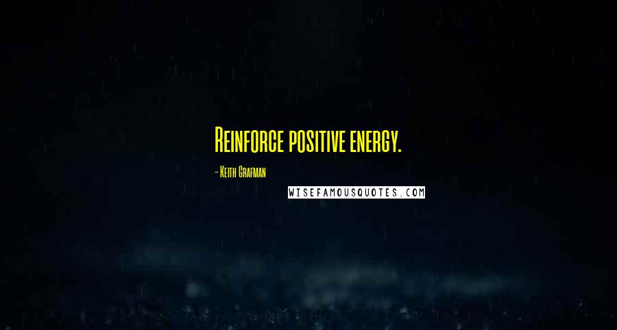 Keith Grafman Quotes: Reinforce positive energy.