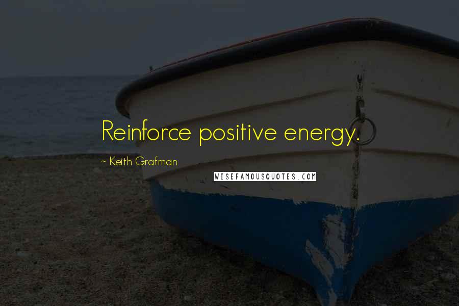 Keith Grafman Quotes: Reinforce positive energy.