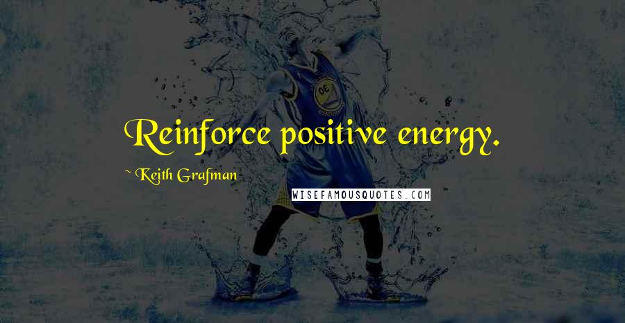 Keith Grafman Quotes: Reinforce positive energy.