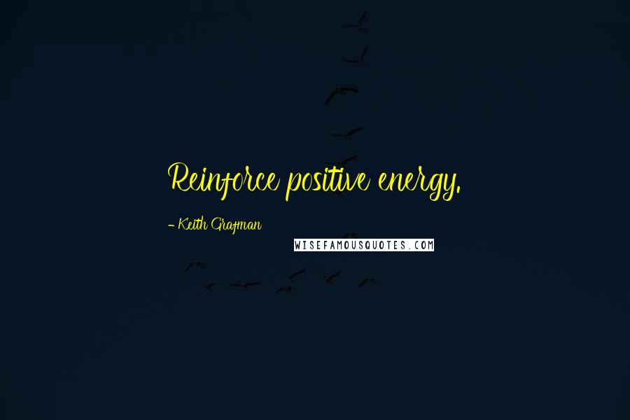Keith Grafman Quotes: Reinforce positive energy.