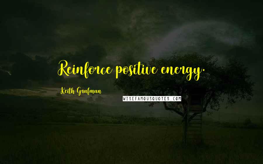 Keith Grafman Quotes: Reinforce positive energy.