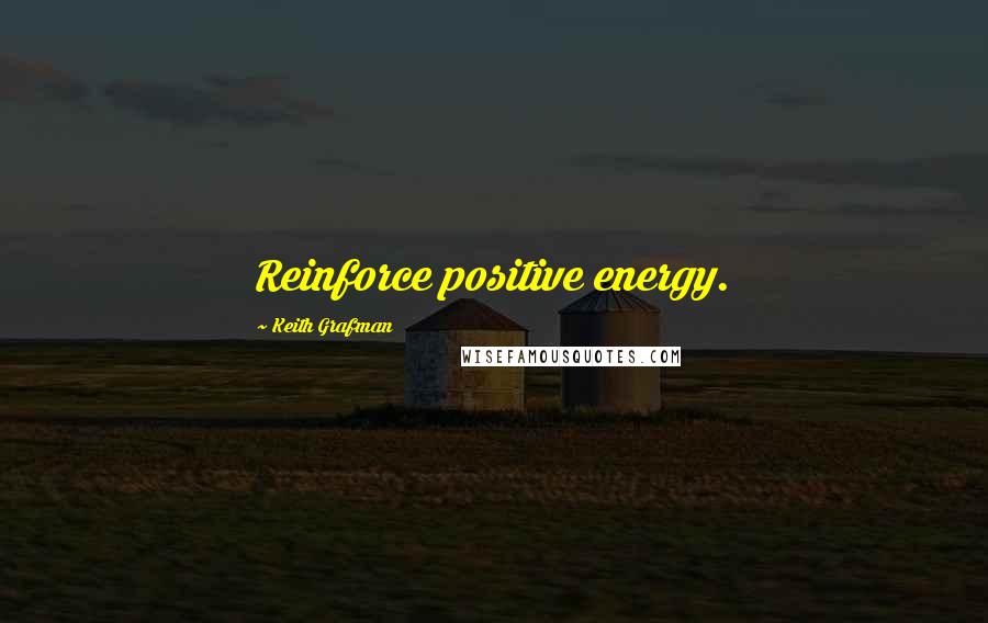 Keith Grafman Quotes: Reinforce positive energy.