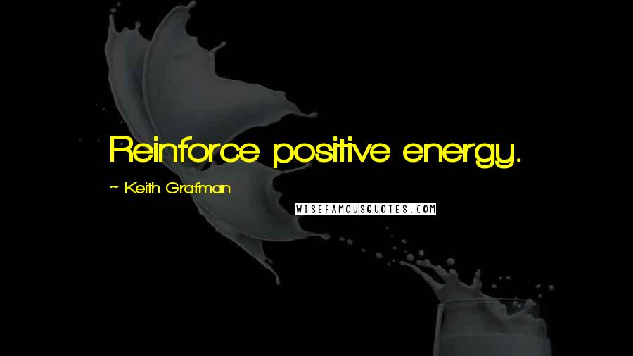 Keith Grafman Quotes: Reinforce positive energy.