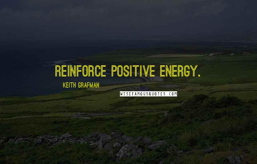 Keith Grafman Quotes: Reinforce positive energy.